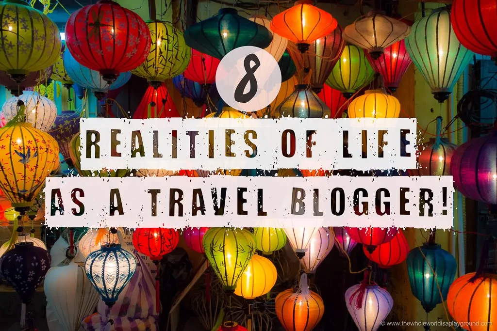 8 Realities of Life as a Travel Blogger! | The Whole World Is A Playground
